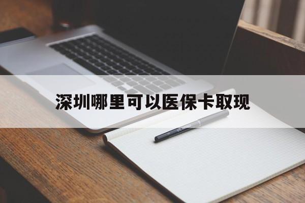 海盐最新深圳哪里可以医保卡取现方法分析(最方便真实的海盐深圳医保卡取现金去哪里取方法)