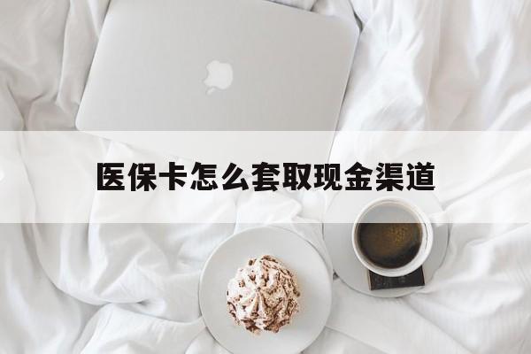 海盐最新医保卡怎么套取现金渠道方法分析(最方便真实的海盐医保卡怎么套取现金渠道里的钱方法)