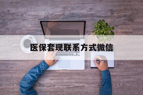 海盐最新医保套现联系方式微信方法分析(最方便真实的海盐医保卡提现套取微信方法)