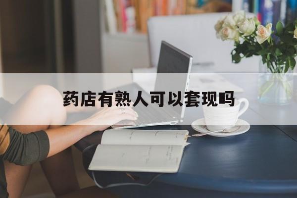 海盐最新药店有熟人可以套现吗方法分析(最方便真实的海盐药店有熟人可以套现吗现在方法)