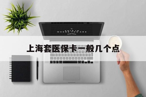 海盐最新上海套医保卡一般几个点方法分析(最方便真实的海盐上海医保卡套取现金操作2020方法)