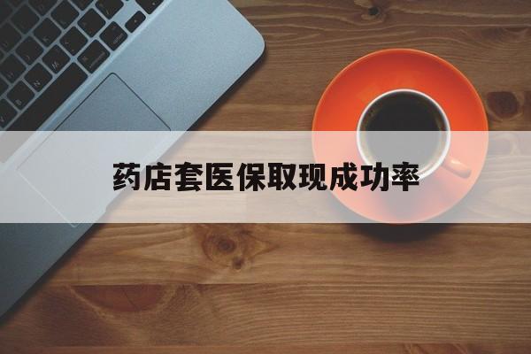 海盐最新药店套医保取现成功率方法分析(最方便真实的海盐医保卡到药店套现会影响社保吗方法)