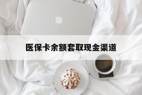 海盐最新医保卡余额套取现金渠道方法分析(最方便真实的海盐医保卡余额套取现金渠道有哪些方法)
