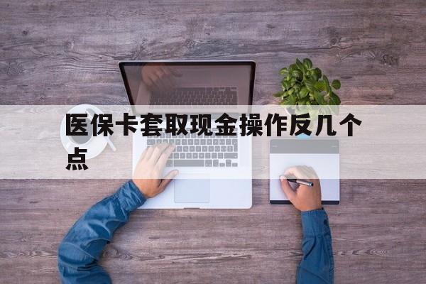 海盐最新医保卡套取现金操作反几个点方法分析(最方便真实的海盐医保卡套取现金对个人什么影响方法)