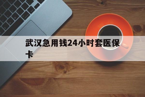 海盐最新武汉急用钱24小时套医保卡方法分析(最方便真实的海盐急用钱24小时套医保中介方法)