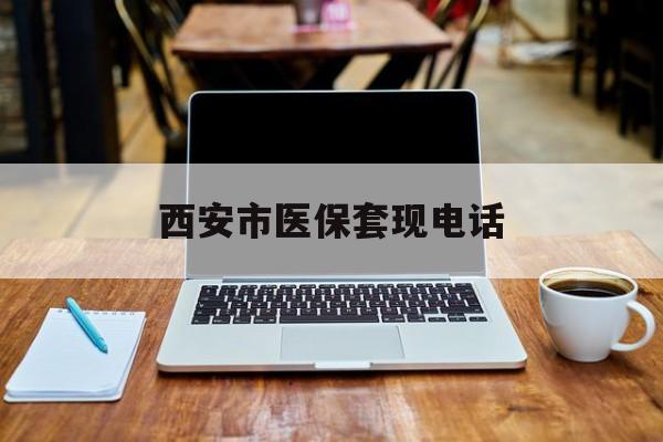 海盐最新西安市医保套现电话方法分析(最方便真实的海盐西安市医保套现电话查询方法)