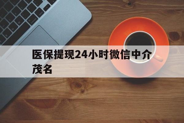 海盐医保提现24小时微信中介茂名的简单介绍