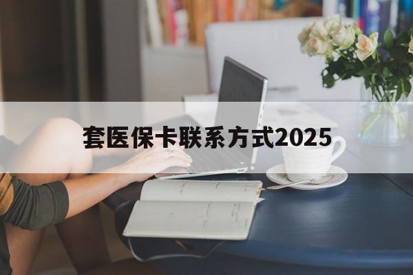 海盐最新套医保卡联系方式2025方法分析(最方便真实的海盐谁能帮我套医保卡方法)