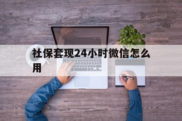 海盐最新社保套现24小时微信怎么用方法分析(最方便真实的海盐社保卡套现的联系方式方法)