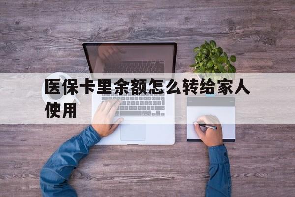 海盐最新医保卡里余额怎么转给家人使用方法分析(最方便真实的海盐医保卡余额如何转移给亲属方法)